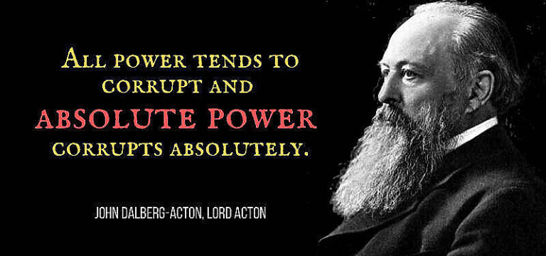 "Power tends to corrupt, and absolute power corrupts absolutely ."